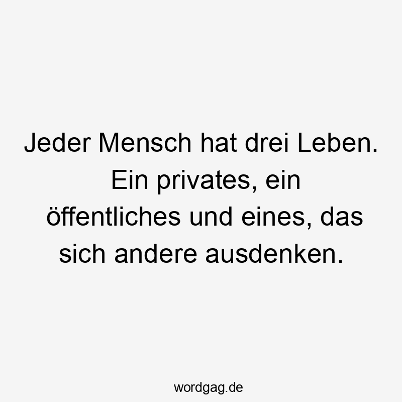 Jeder Mensch hat drei Leben. Ein privates, ein öffentliches und eines, das sich andere ausdenken.