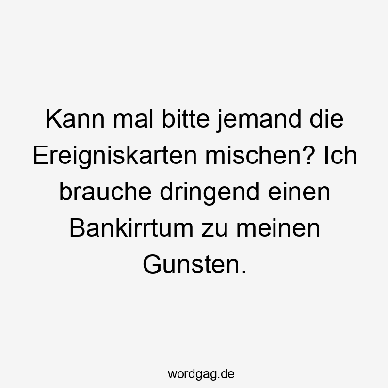 Lustige Sprüche: Glücksspiel - Kann mal bitte jemand die Ereigniskarten mischen? Ich brauche dringend einen Bankirrtum zu meinen Gunsten.
