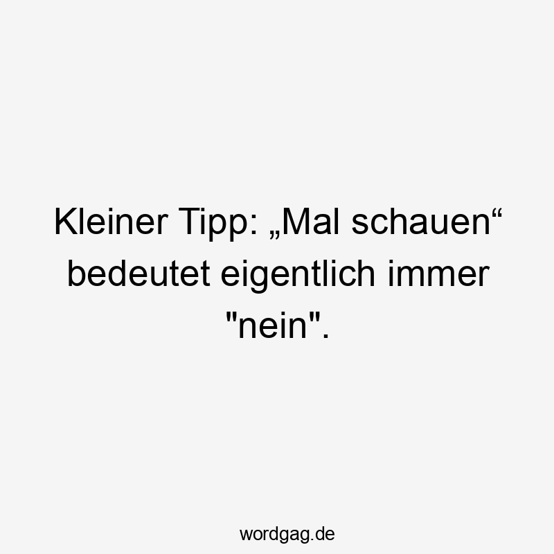 Kleiner Tipp: „Mal schauen“ bedeutet eigentlich immer „nein“.