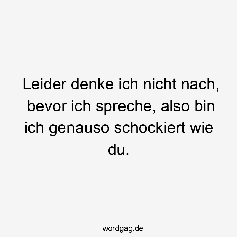 Lustige Sprüche: sprechen - Leider denke ich nicht nach, bevor ich spreche, also bin ich genauso schockiert wie du.