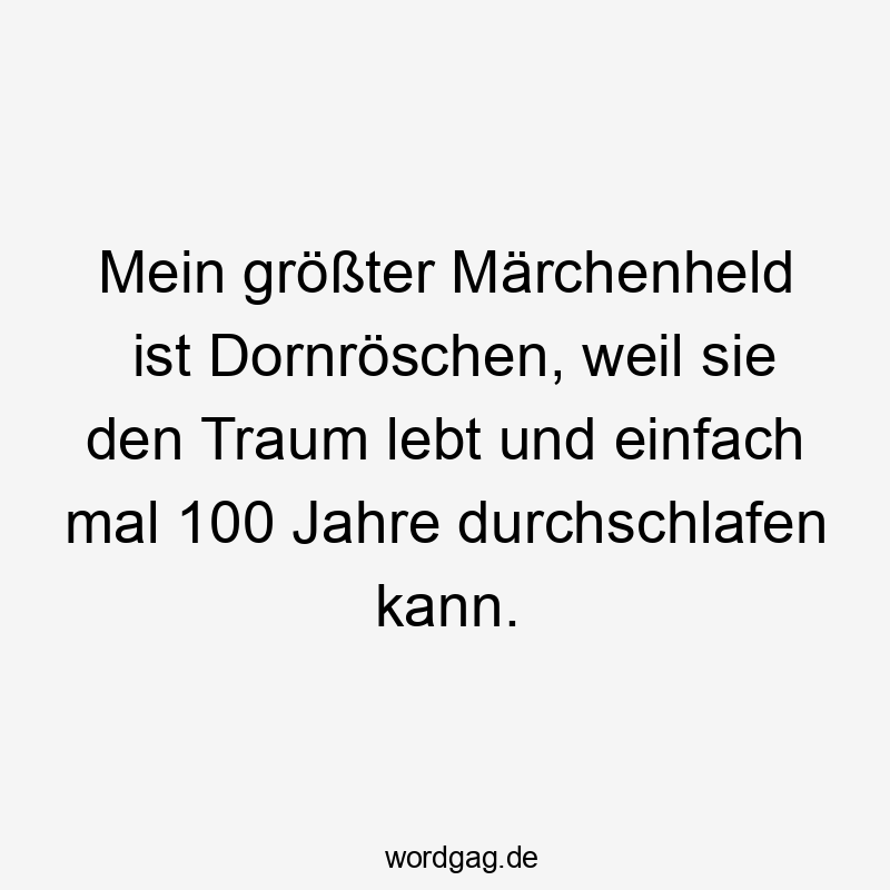 Lustige Sprüche: Traum - Mein größter Märchenheld ist Dornröschen, weil sie den Traum lebt und einfach mal 100 Jahre durchschlafen kann.