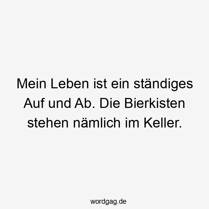 Lustige Sprüche: Keller - Mein Leben ist ein ständiges Auf und Ab. Die Bierkisten stehen nämlich im Keller.
