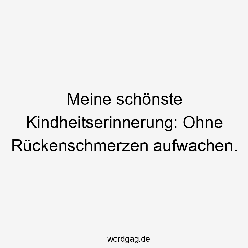 Lustige Sprüche: Kindheit - Meine schönste Kindheitserinnerung: Ohne Rückenschmerzen aufwachen.