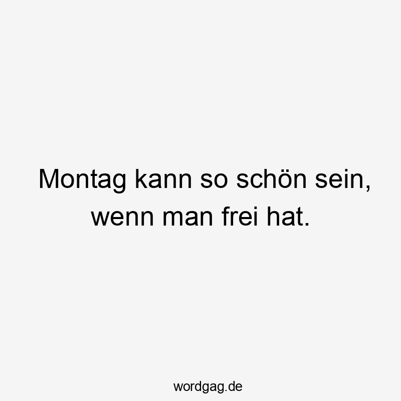 Montag kann so schön sein, wenn man frei hat.