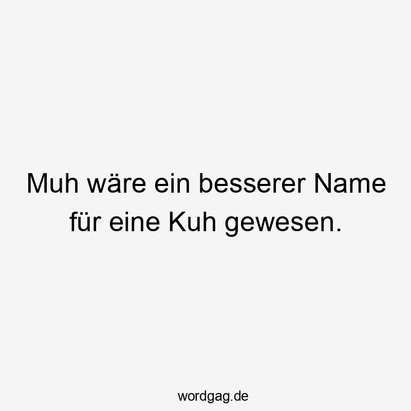 Muh wäre ein besserer Name für eine Kuh gewesen.