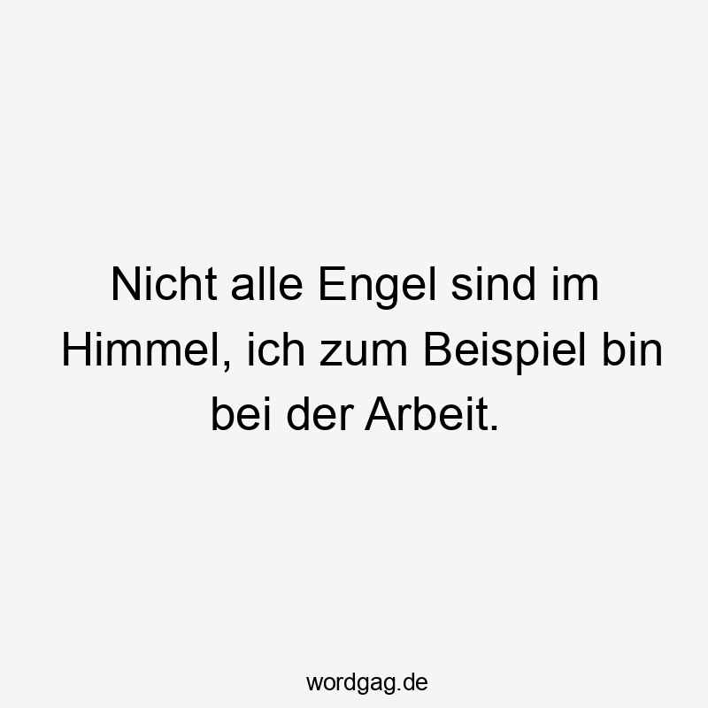 Nicht alle Engel sind im Himmel, ich zum Beispiel bin bei der Arbeit.