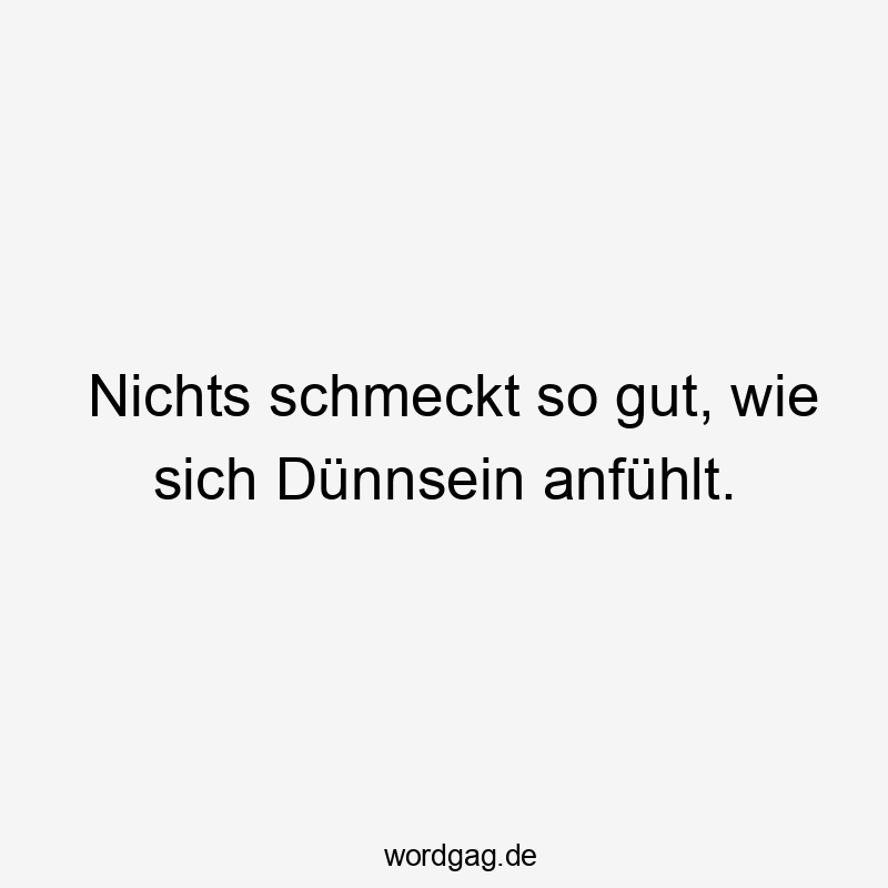 Nichts schmeckt so gut, wie sich Dünnsein anfühlt.