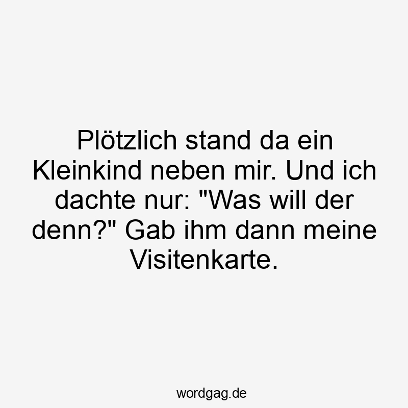 Plötzlich stand da ein Kleinkind neben mir. Und ich dachte nur: „Was will der denn?“ Gab ihm dann meine Visitenkarte.