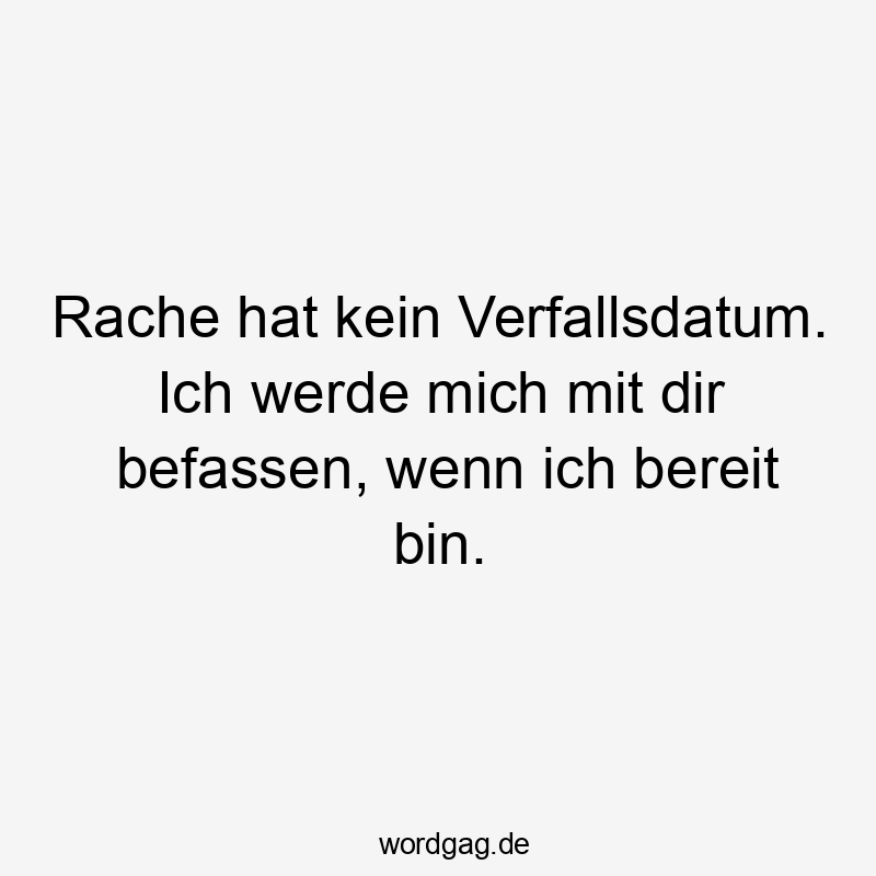 Rache hat kein Verfallsdatum. Ich werde mich mit dir befassen, wenn ich bereit bin.