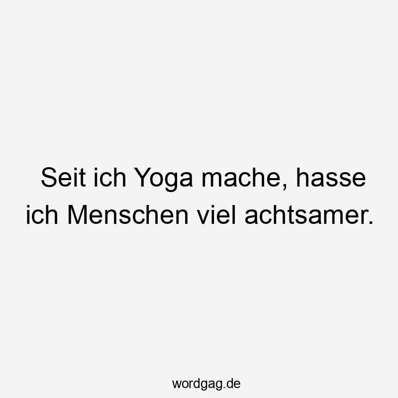 Seit ich Yoga mache, hasse ich Menschen viel achtsamer.
