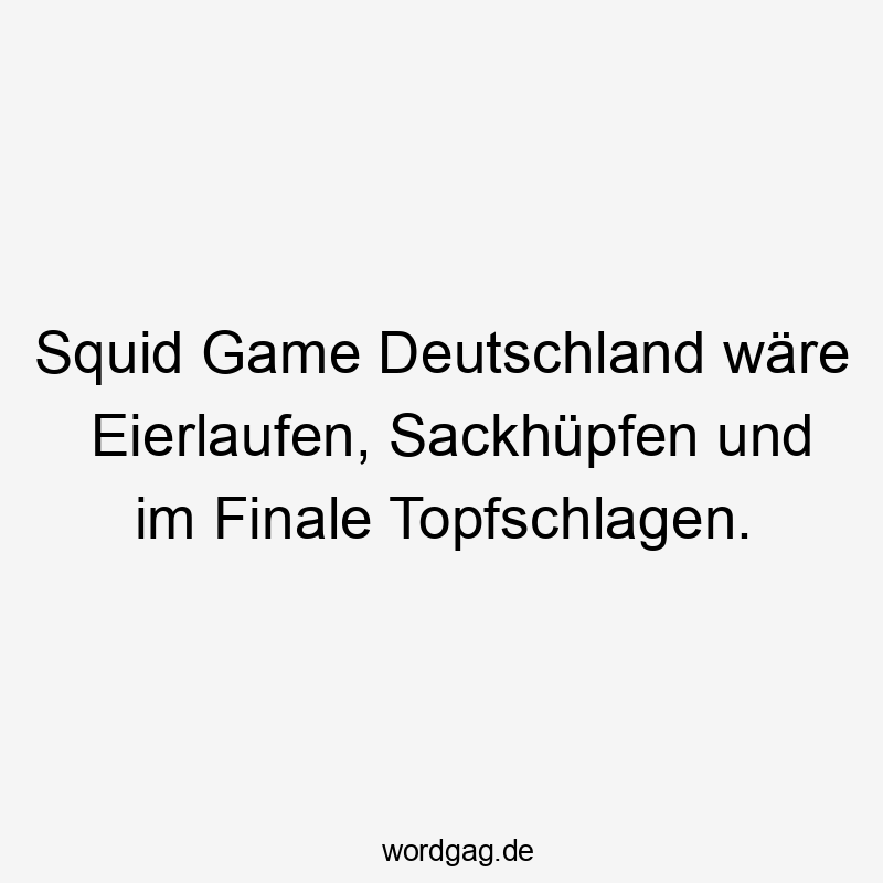 Squid Game Deutschland wäre Eierlaufen, Sackhüpfen und im Finale Topfschlagen.