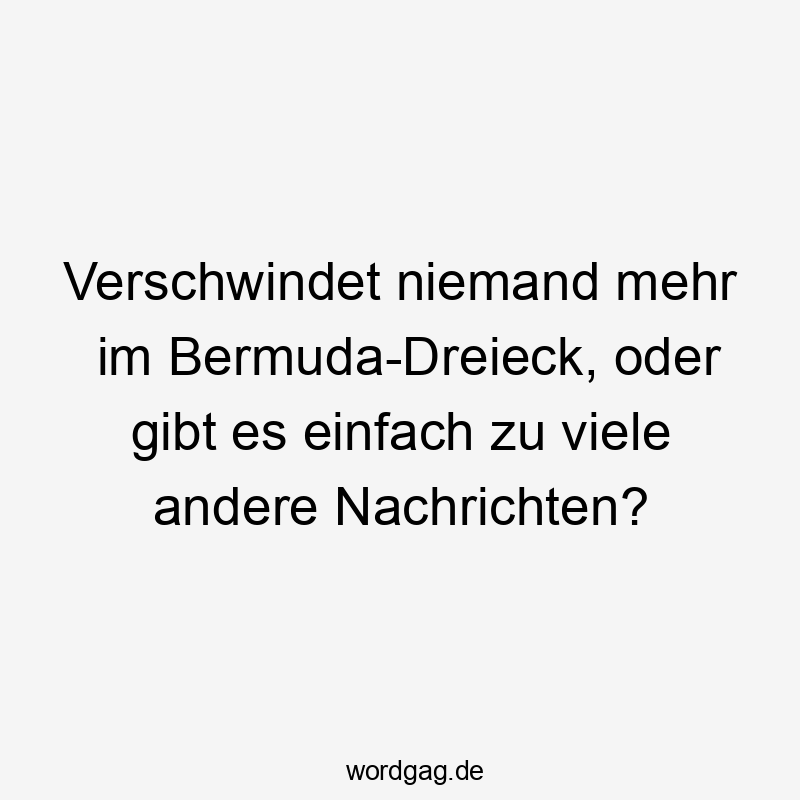Verschwindet niemand mehr im Bermuda-Dreieck, oder gibt es einfach zu viele andere Nachrichten?