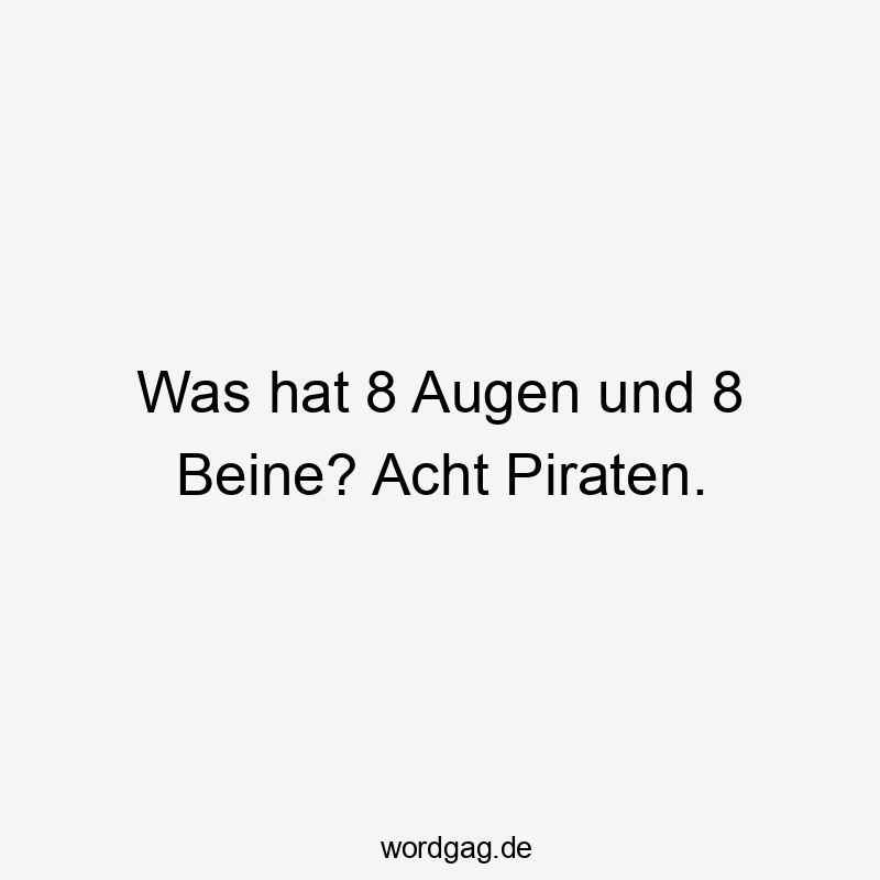 Was hat 8 Augen und 8 Beine? Acht Piraten.