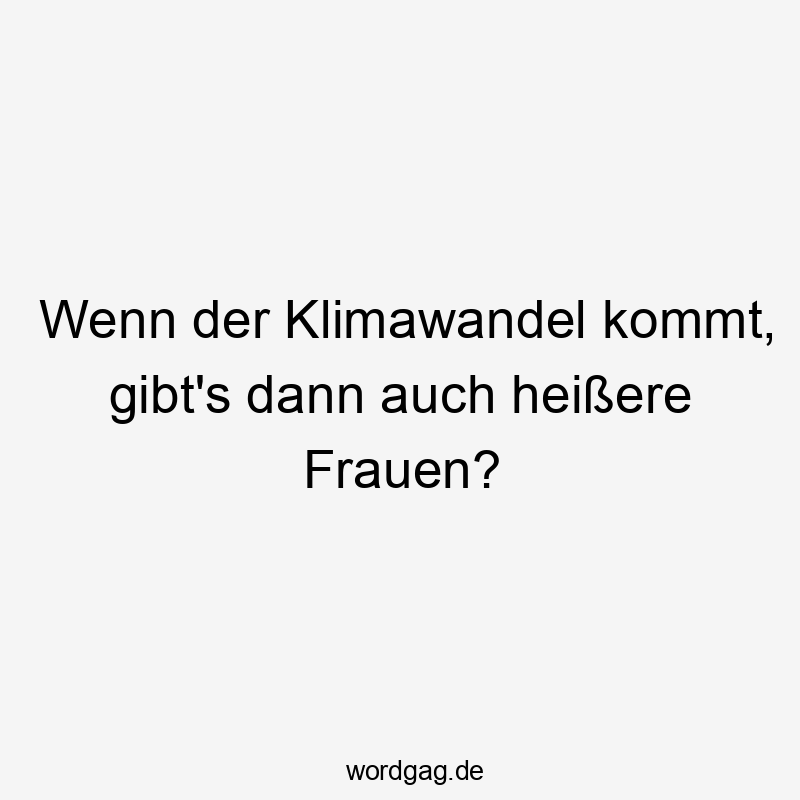 Wenn der Klimawandel kommt, gibt’s dann auch heißere Frauen?
