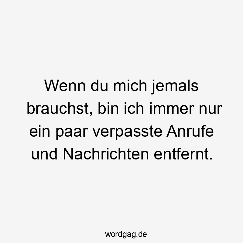 Lustige Sprüche: Freundschaft - Wenn du mich jemals brauchst, bin ich immer nur ein paar verpasste Anrufe und Nachrichten entfernt.