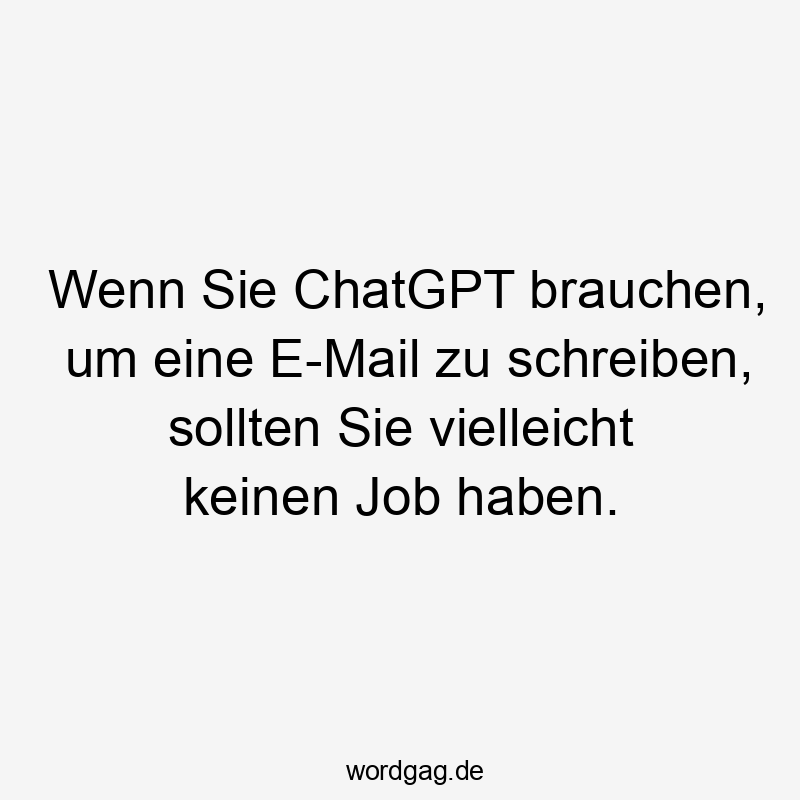 Wenn Sie ChatGPT brauchen, um eine E-Mail zu schreiben, sollten Sie vielleicht keinen Job haben.