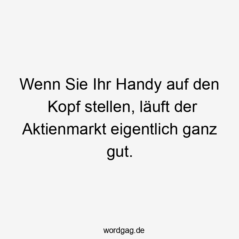 Wenn Sie Ihr Handy auf den Kopf stellen, läuft der Aktienmarkt eigentlich ganz gut.