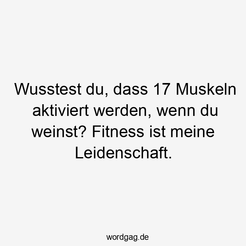 Lustige wusstest Sprüche - Wusstest du, dass 17 Muskeln aktiviert werden, wenn du weinst? Fitness ist meine Leidenschaft.