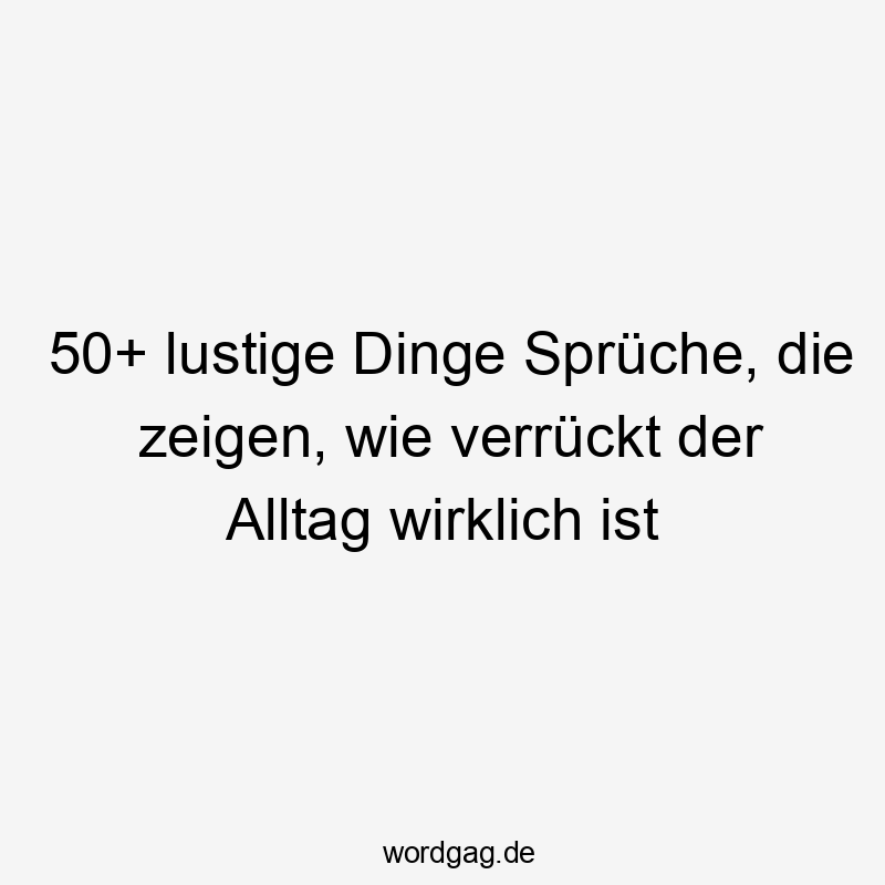 50+ lustige Dinge Sprüche, die zeigen, wie verrückt der Alltag wirklich ist