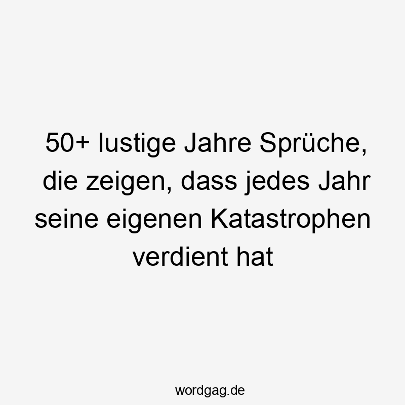 50+ lustige Jahre Sprüche, die zeigen, dass jedes Jahr seine eigenen Katastrophen verdient hat