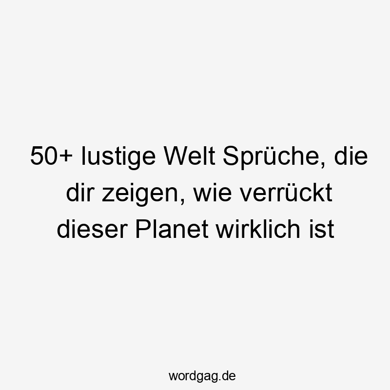 50+ lustige Welt Sprüche, die dir zeigen, wie verrückt dieser Planet wirklich ist