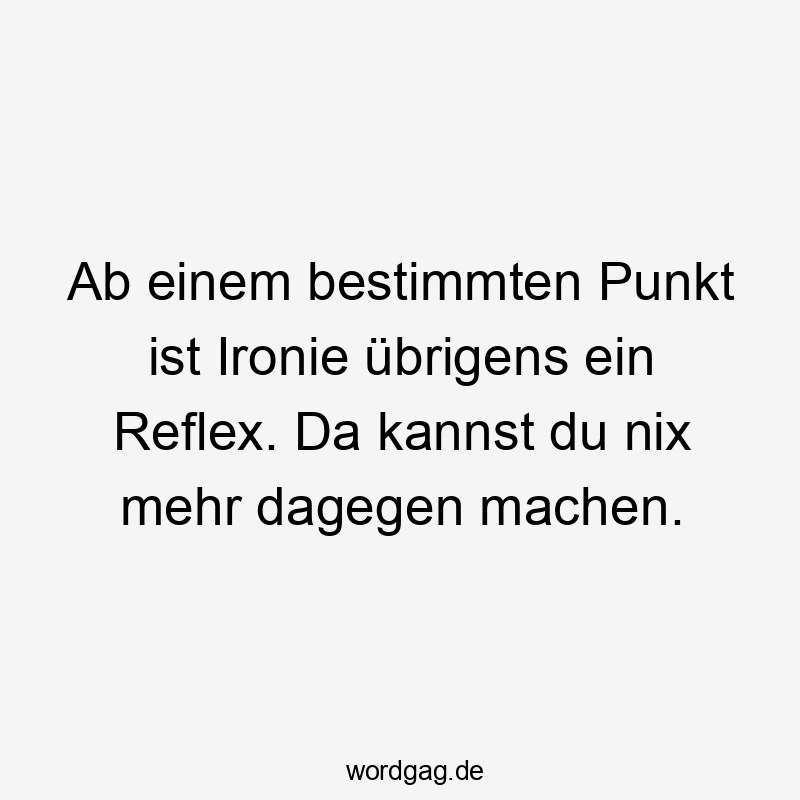 Lustige Sprüche: da - Ab einem bestimmten Punkt ist Ironie übrigens ein Reflex. Da kannst du nix mehr dagegen machen.