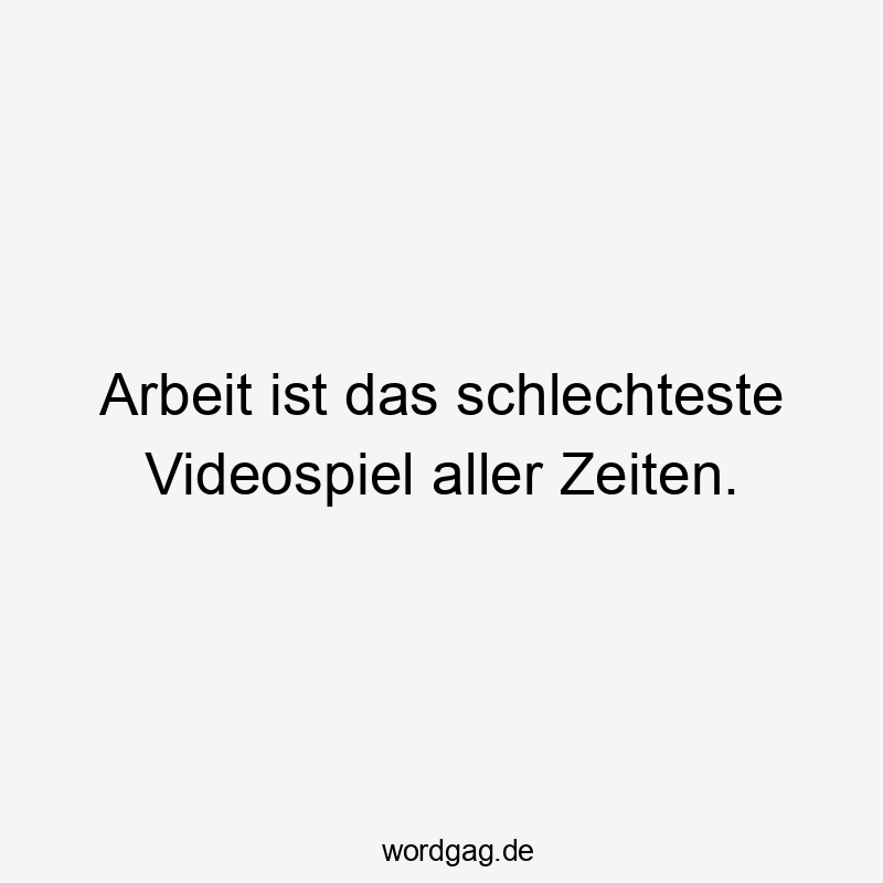 Arbeit ist das schlechteste Videospiel aller Zeiten.