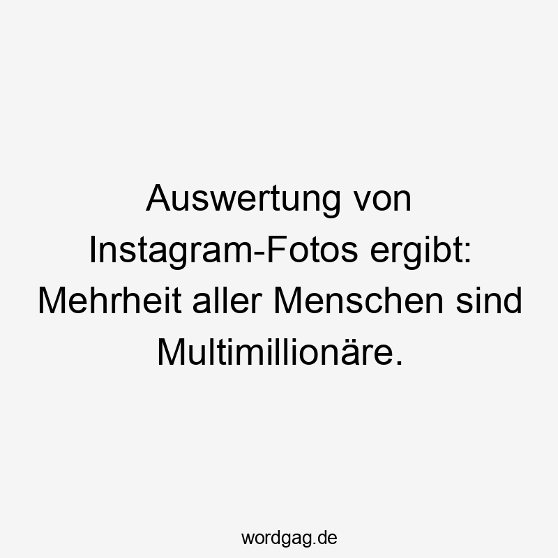 Auswertung von Instagram-Fotos ergibt: Mehrheit aller Menschen sind Multimillionäre. Auswertung von Instagram-Fotos ergibt: Mehrheit aller Menschen sind Multimillionäre.