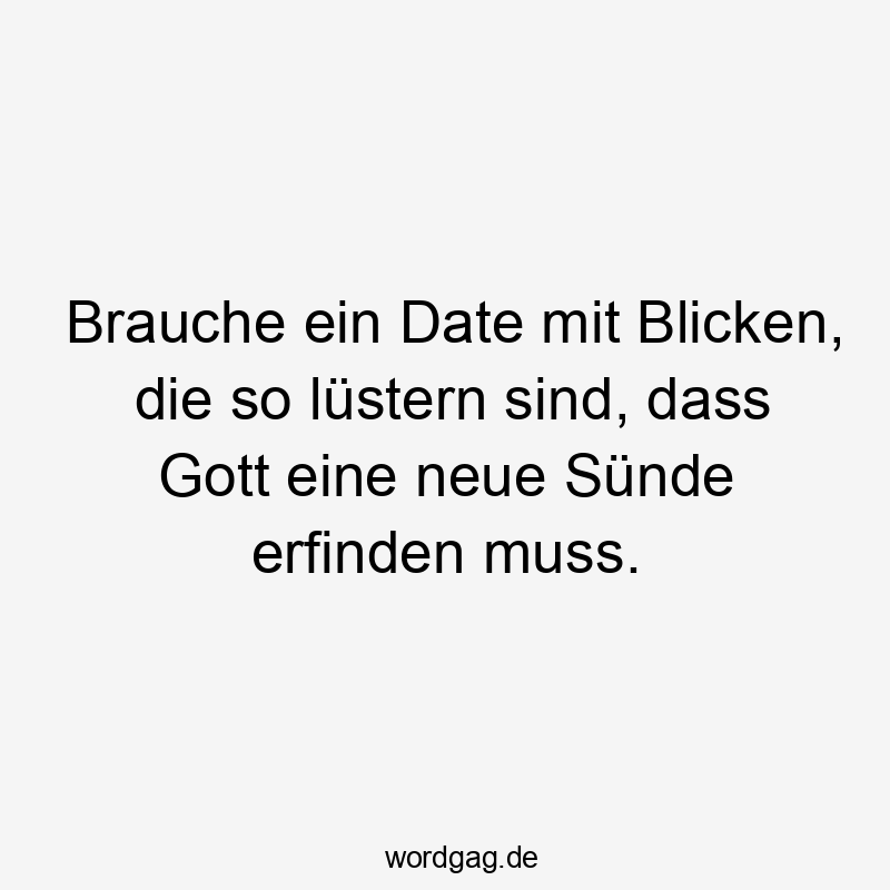 Brauche ein Date mit Blicken, die so lüstern sind, dass Gott eine neue Sünde erfinden muss.