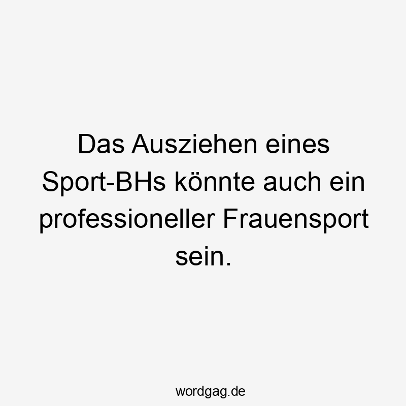 Lustige Sprüche: Frauen - Das Ausziehen eines Sport-BHs könnte auch ein professioneller Frauensport sein.
