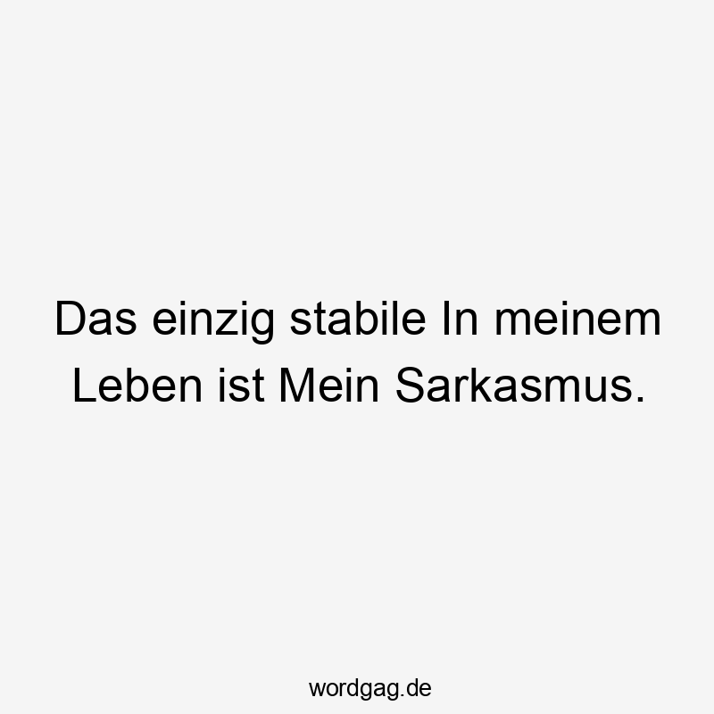Das einzig stabile In meinem Leben ist Mein Sarkasmus.