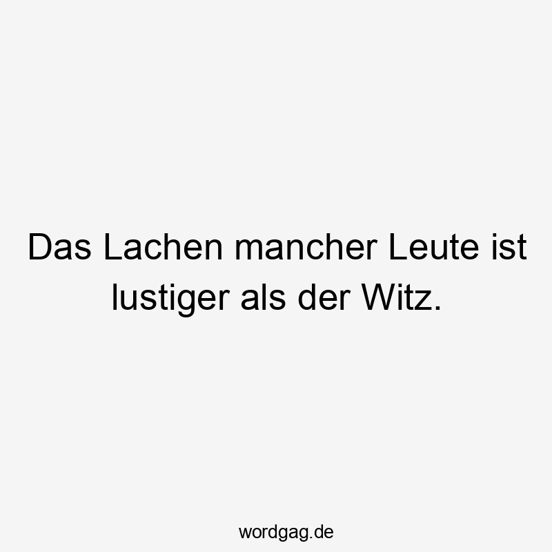 Lustige Sprüche: Lachen - Das Lachen mancher Leute ist lustiger als der Witz.