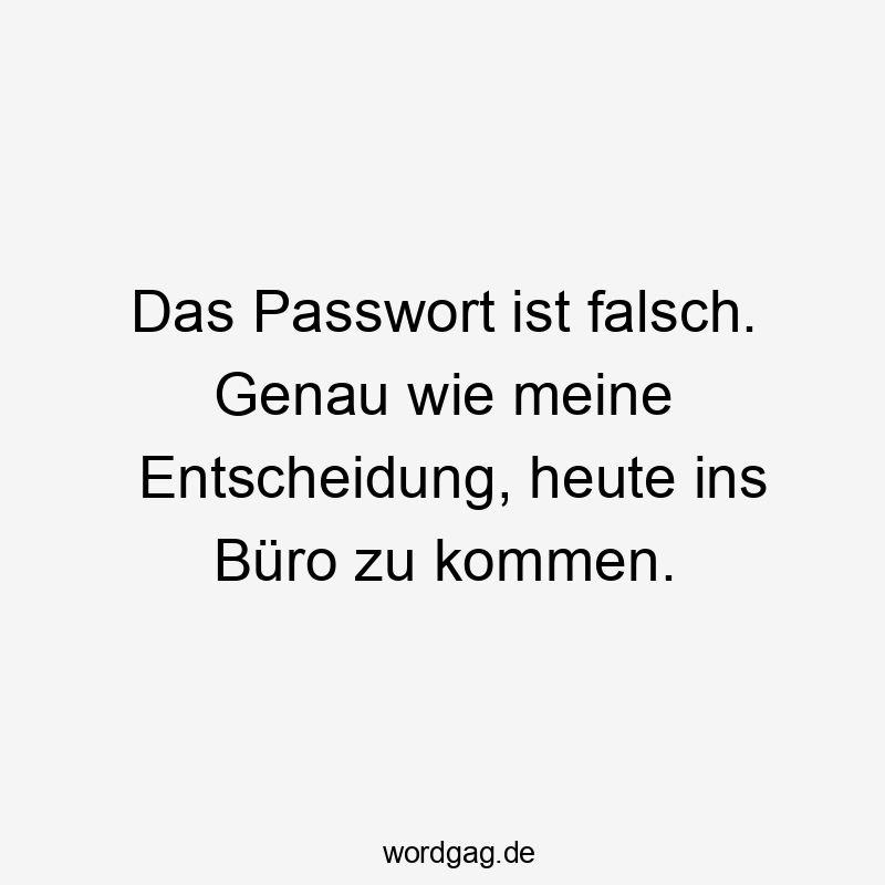 Das Passwort ist falsch. Genau wie meine Entscheidung, heute ins Büro zu kommen.