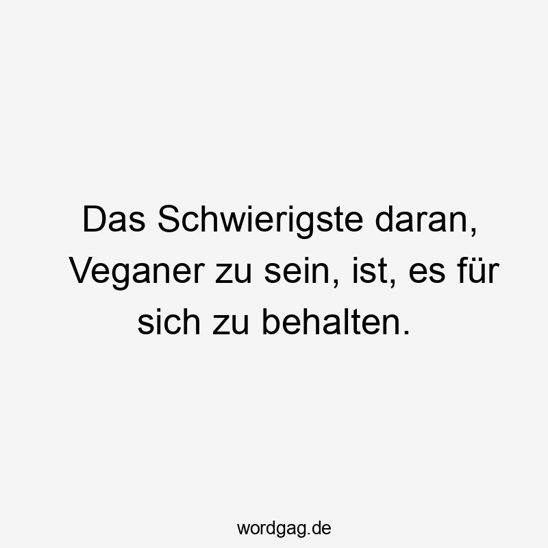 Das Schwierigste daran, Veganer zu sein, ist, es für sich zu behalten.