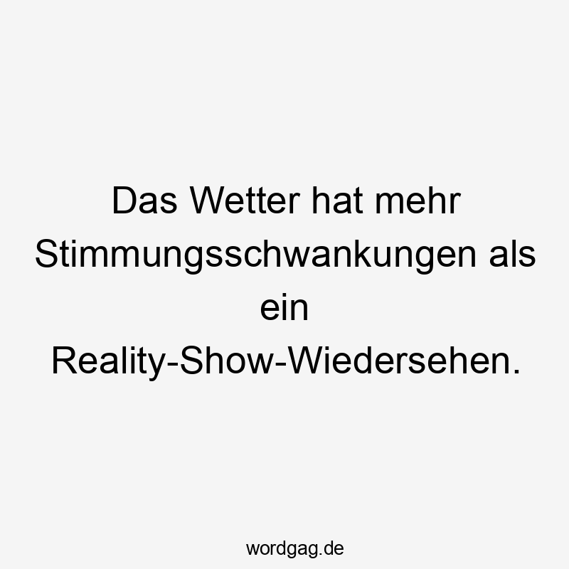 Das Wetter hat mehr Stimmungsschwankungen als ein Reality-Show-Wiedersehen.
