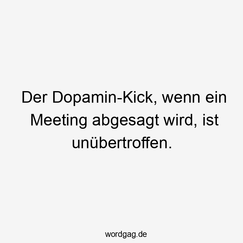Lustige Sprüche: Freude - Der Dopamin-Kick, wenn ein Meeting abgesagt wird, ist unübertroffen.