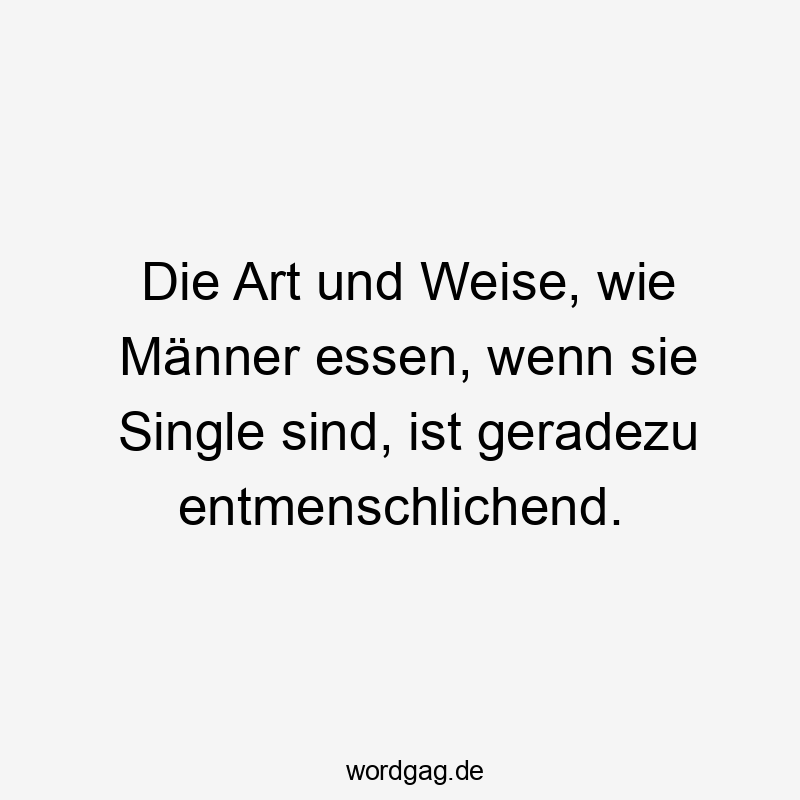 Die Art und Weise, wie Männer essen, wenn sie Single sind, ist geradezu entmenschlichend.