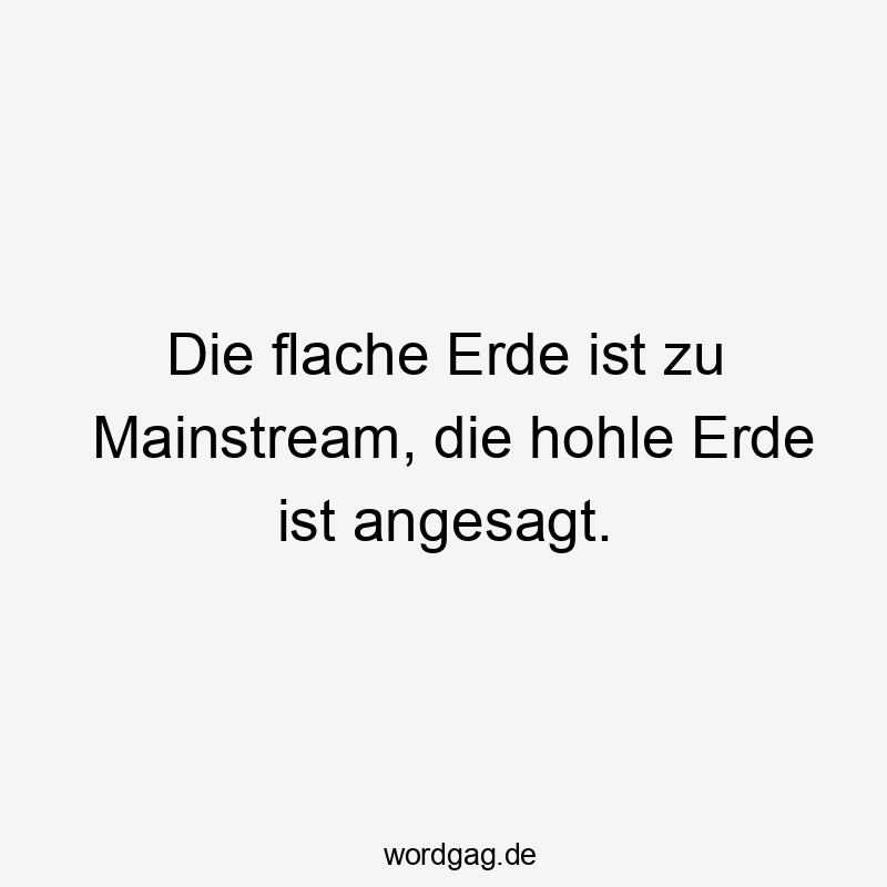 Die flache Erde ist zu Mainstream, die hohle Erde ist angesagt.