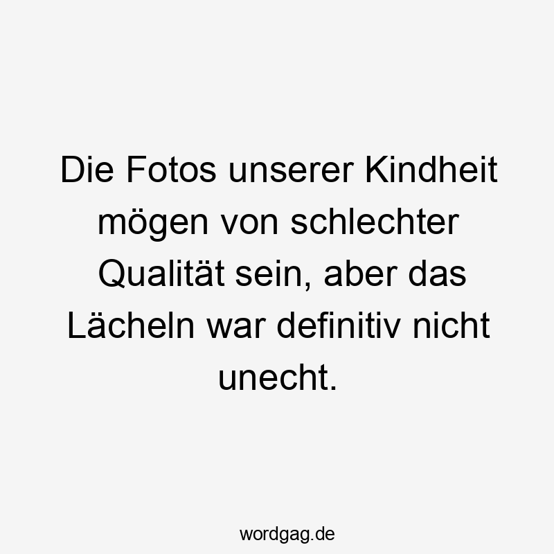 Lustige Sprüche: Kindheit - Die Fotos unserer Kindheit mögen von schlechter Qualität sein, aber das Lächeln war definitiv nicht unecht.