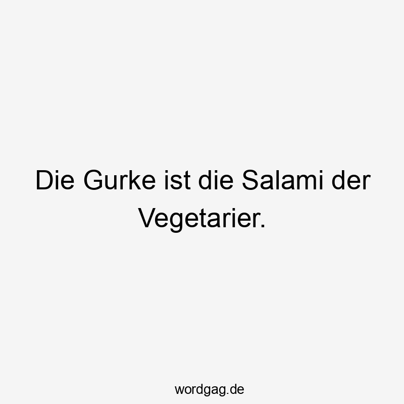 Die Gurke ist die Salami der Vegetarier.