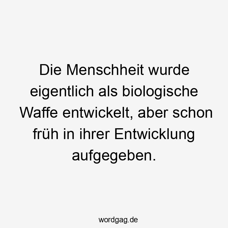 Die Menschheit wurde eigentlich als biologische Waffe entwickelt, aber schon früh in ihrer Entwicklung aufgegeben.