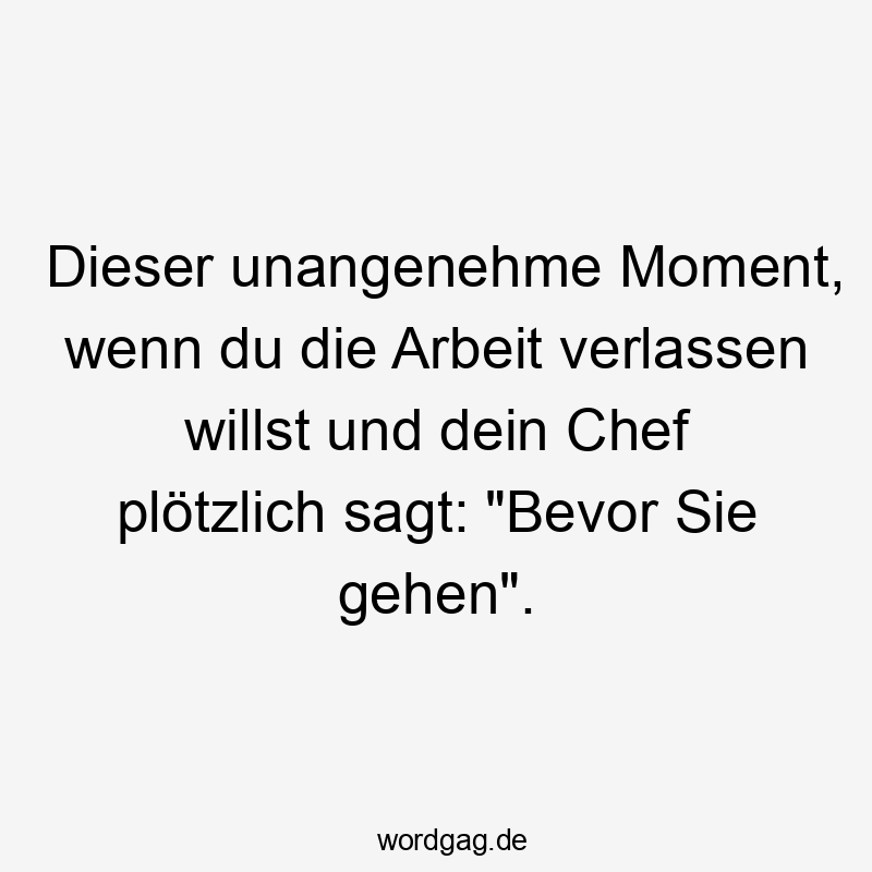 Dieser unangenehme Moment, wenn du die Arbeit verlassen willst und dein Chef plötzlich sagt: „Bevor Sie gehen“.