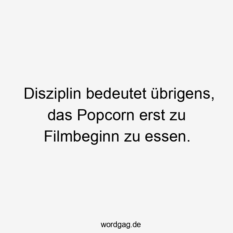 Disziplin bedeutet übrigens, das Popcorn erst zu Filmbeginn zu essen.