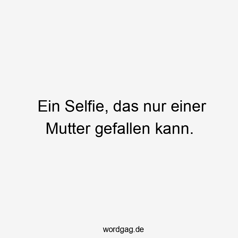Lustige Sprüche: Erinnerung - Ein Selfie, das nur einer Mutter gefallen kann.