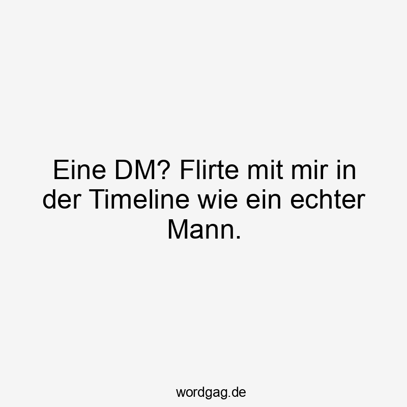 Lustige Sprüche: Social Media - Eine DM? Flirte mit mir in der Timeline wie ein echter Mann.