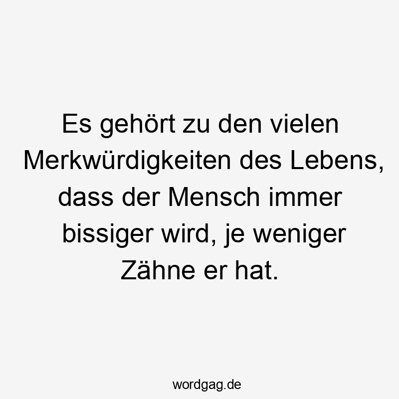 Lustige Sprüche: Alt werden - Es gehört zu den vielen Merkwürdigkeiten des Lebens, dass der Mensch immer bissiger wird, je weniger Zähne er hat.