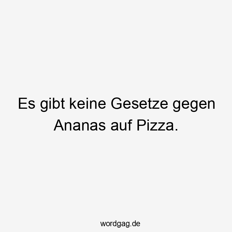 Lustige Sprüche: Geschmack - Es gibt keine Gesetze gegen Ananas auf Pizza.