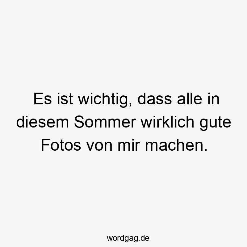 Es ist wichtig, dass alle in diesem Sommer wirklich gute Fotos von mir machen.