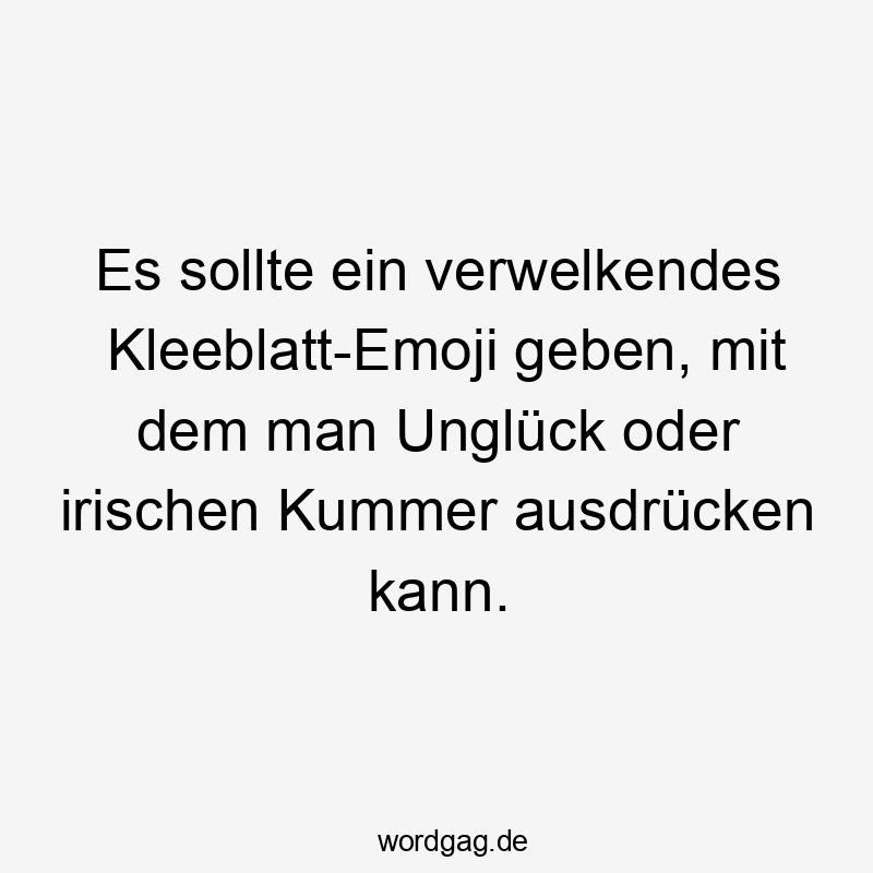 Es sollte ein verwelkendes Kleeblatt-Emoji geben, mit dem man Unglück oder irischen Kummer ausdrücken kann.