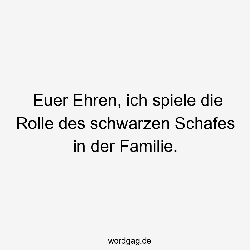 Lustige schwarzes Schaf Sprüche - Euer Ehren, ich spiele die Rolle des schwarzen Schafes in der Familie.